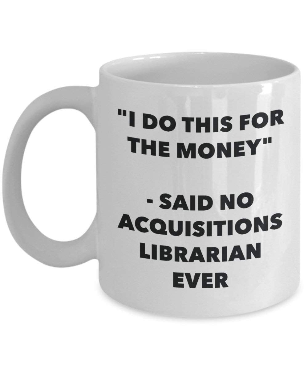 I Do diese Tasse für das Geld – Said No acquisitions Librarian Ever – Funny Kaffeetasse – Neuheit Geburtstag Weihnachten Gag Geschenke Idee