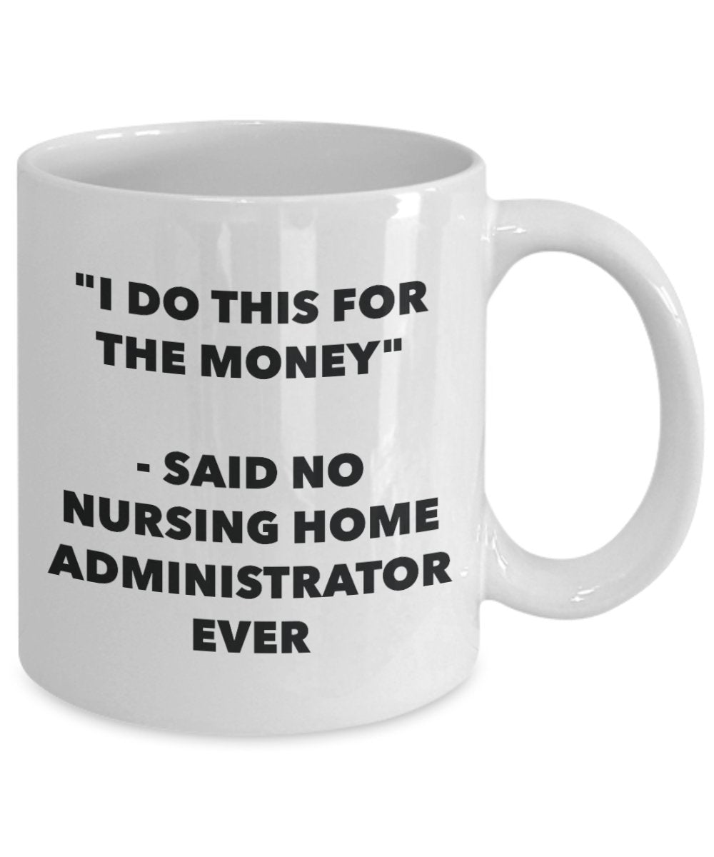 "I Do This for the Money" - Said No Nursing Home Administrator Ever Mug - Funny Tea Hot Cocoa Coffee Cup - Novelty Birthday Christmas Anniversary Gag