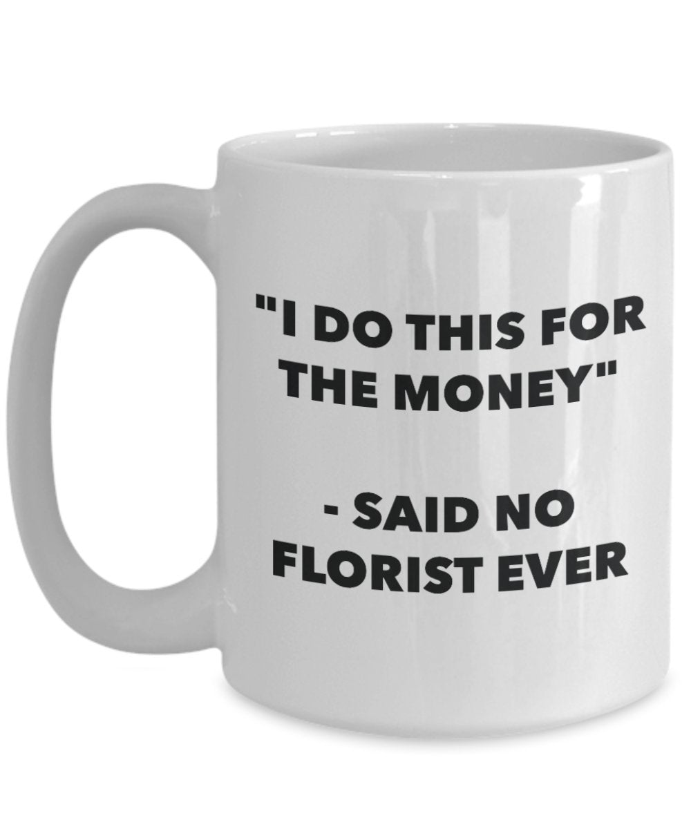 "I Do This for the Money" - Said No Florist Ever Mug - Funny Tea Hot Cocoa Coffee Cup - Novelty Birthday Christmas Anniversary Gag Gifts Idea