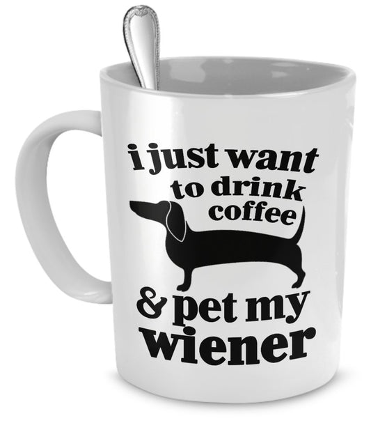 Wiener Dog Mug - I Just Want To Drink Coffee and Pet My Wiener - Funny Wiener Dog - Wiener Dog Gifts - Wiener Dog Funny by DogsMakeMeHappy