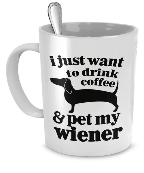 Wiener Dog Mug - I Just Want To Drink Coffee and Pet My Wiener - Funny Wiener Dog - Wiener Dog Gifts - Wiener Dog Funny by DogsMakeMeHappy