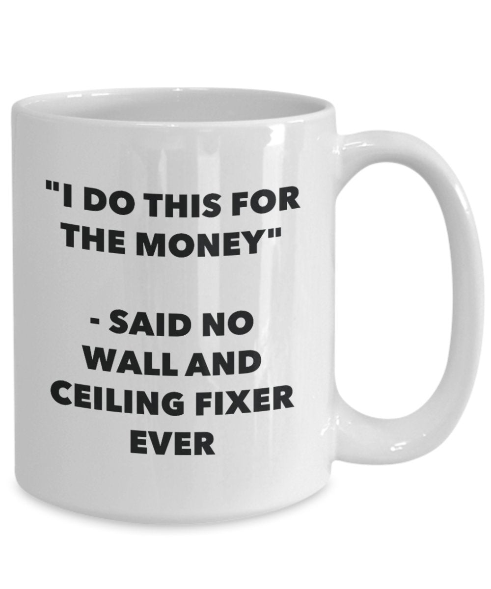 I Do This for the Money - Said No Wall And Ceiling Fixer Ever Mug - Funny Tea Hot Cocoa Coffee Cup - Novelty Birthday Christmas Gag Gifts Idea
