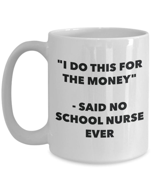 "I Do This for the Money" - Said No School Nurse Ever Mug - Funny Tea Hot Cocoa Coffee Cup - Novelty Birthday Christmas Anniversary Gag Gifts Idea