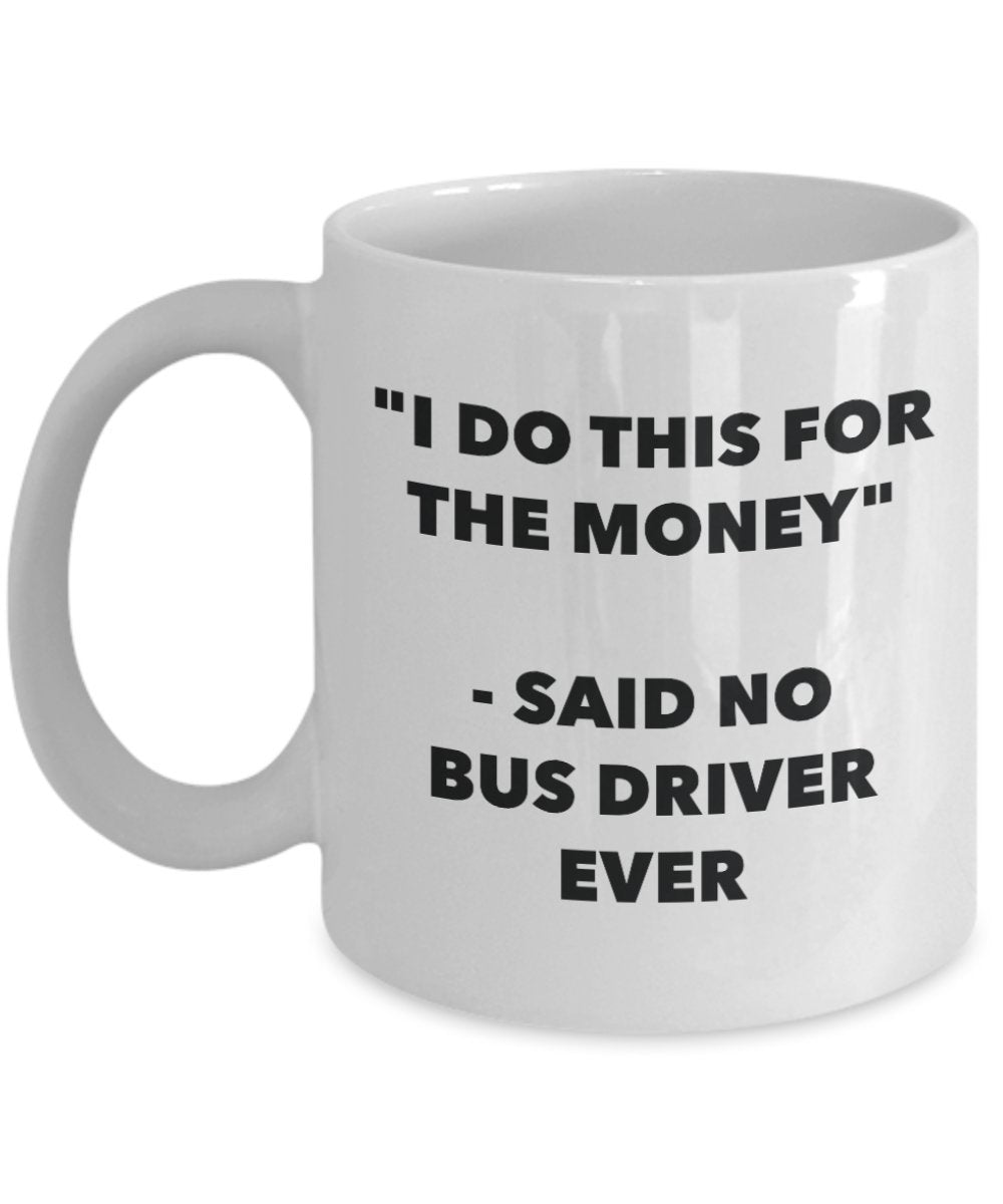 "I Do This for the Money" - Said No Bus Driver Ever Mug - Funny Tea Hot Cocoa Coffee Cup - Novelty Birthday Christmas Anniversary Gag Gifts Idea