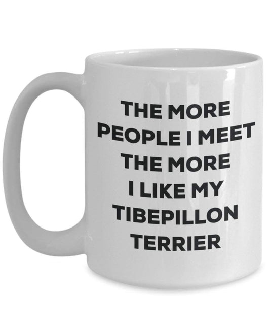 The more people I meet the more I like my Tibepillon Terrier Mug - Funny Coffee Cup - Christmas Dog Lover Cute Gag Gifts Idea