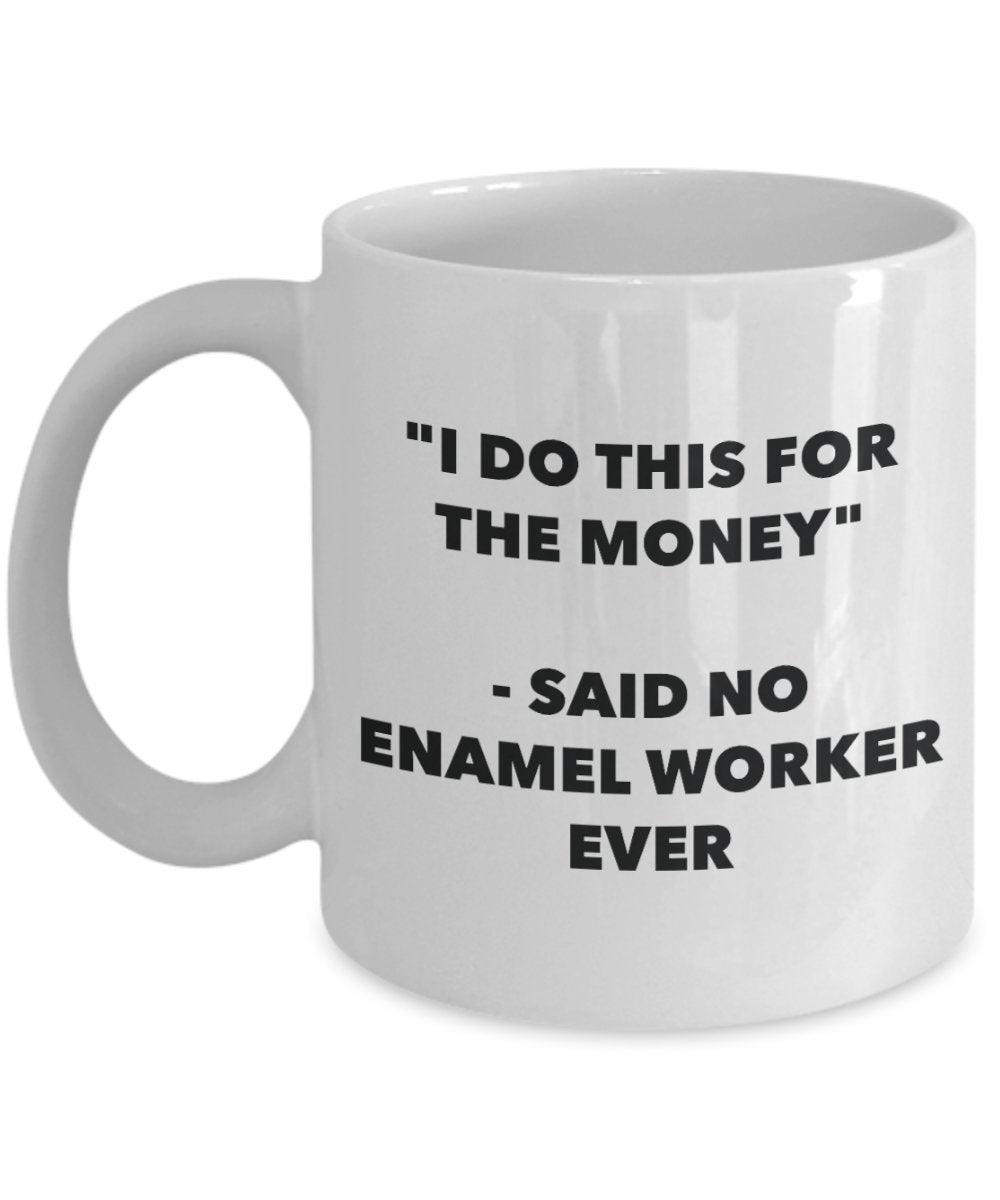 "I Do This for the Money" - Said No Enamel Worker Ever Mug - Funny Tea Hot Cocoa Coffee Cup - Novelty Birthday Christmas Anniversary Gag Gifts Idea