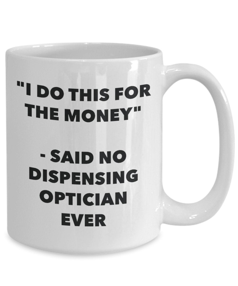 "I Do This for the Money" - Said No Dispensing Optician Ever Mug - Funny Tea Hot Cocoa Coffee Cup - Novelty Birthday Christmas Anniversary Gag Gifts I