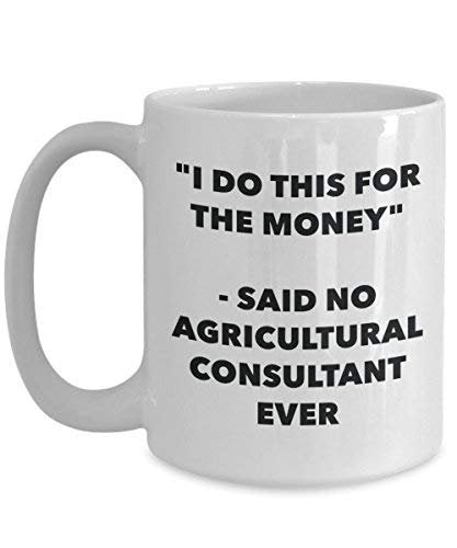 I Do This for The Money - Said No Agricultural Consultant Ever Mug - Funny Coffee Cup - Novelty Birthday Christmas Gag Gifts Idea