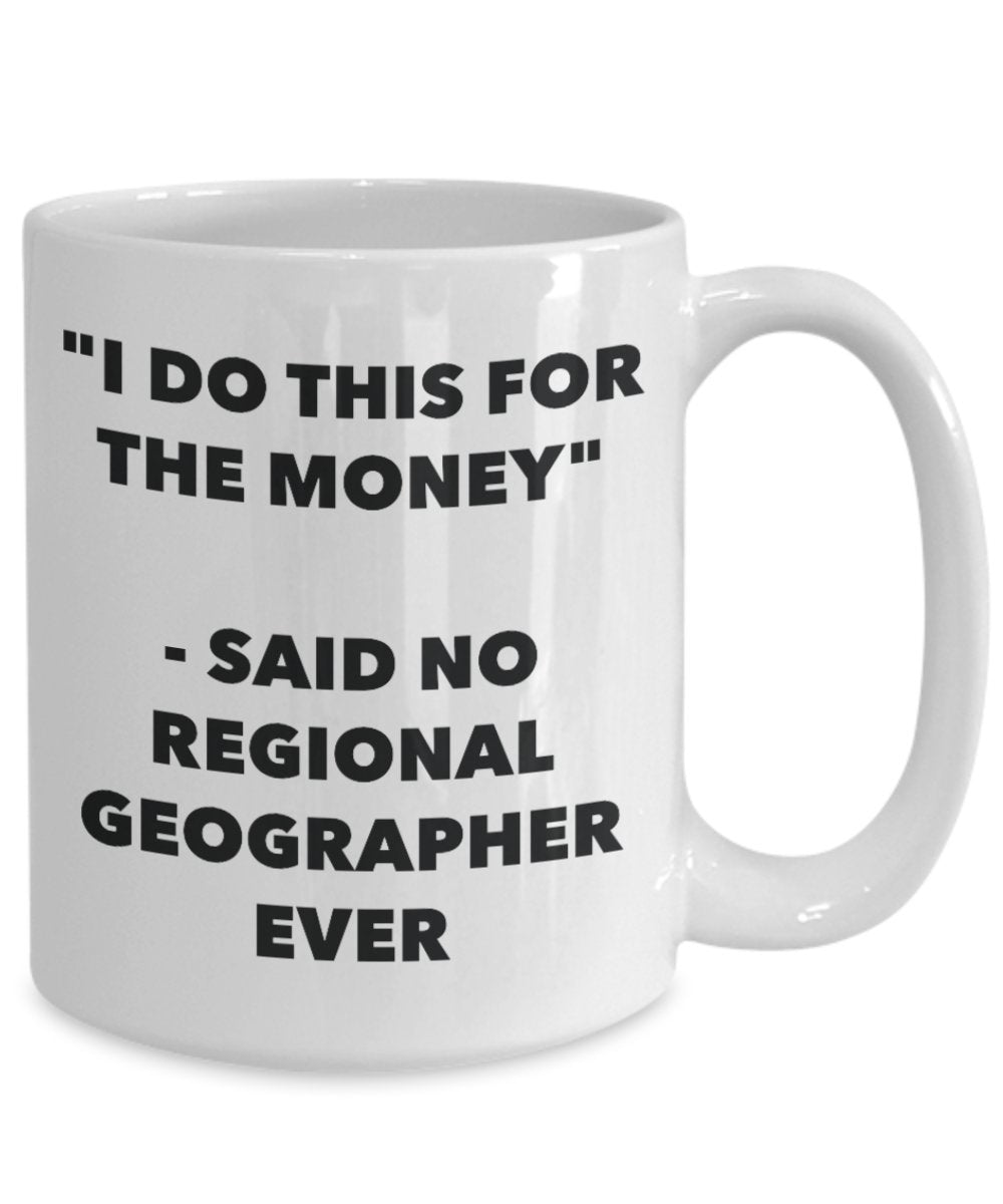 "I Do This for the Money" - Said No Regional Geographer Ever Mug - Funny Tea Hot Cocoa Coffee Cup - Novelty Birthday Christmas Anniversary Gag Gifts I