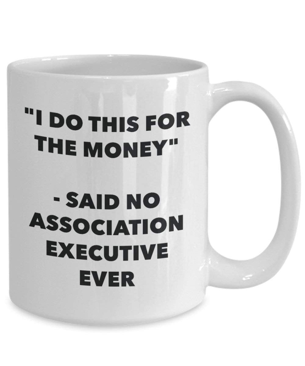 I Do This for the Money - Said No Association Executive Ever Mug - Funny Coffee Cup - Novelty Birthday Christmas Gag Gifts Idea