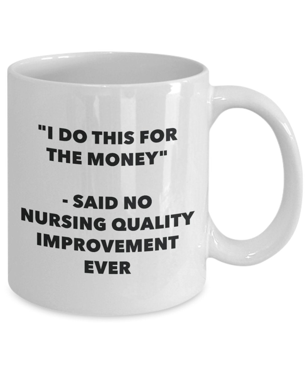 "I Do This for the Money" - Said No Nursing Quality Improvement Ever Mug - Funny Tea Hot Cocoa Coffee Cup - Novelty Birthday Christmas Anniversary Gag