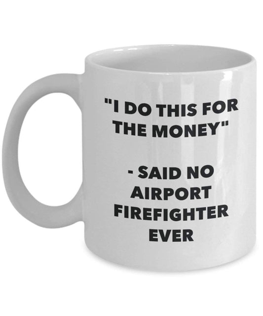 I Do This for the Money - Said No Airport Firefighter Ever Mug - Funny Coffee Cup - Novelty Birthday Christmas Gag Gifts Idea