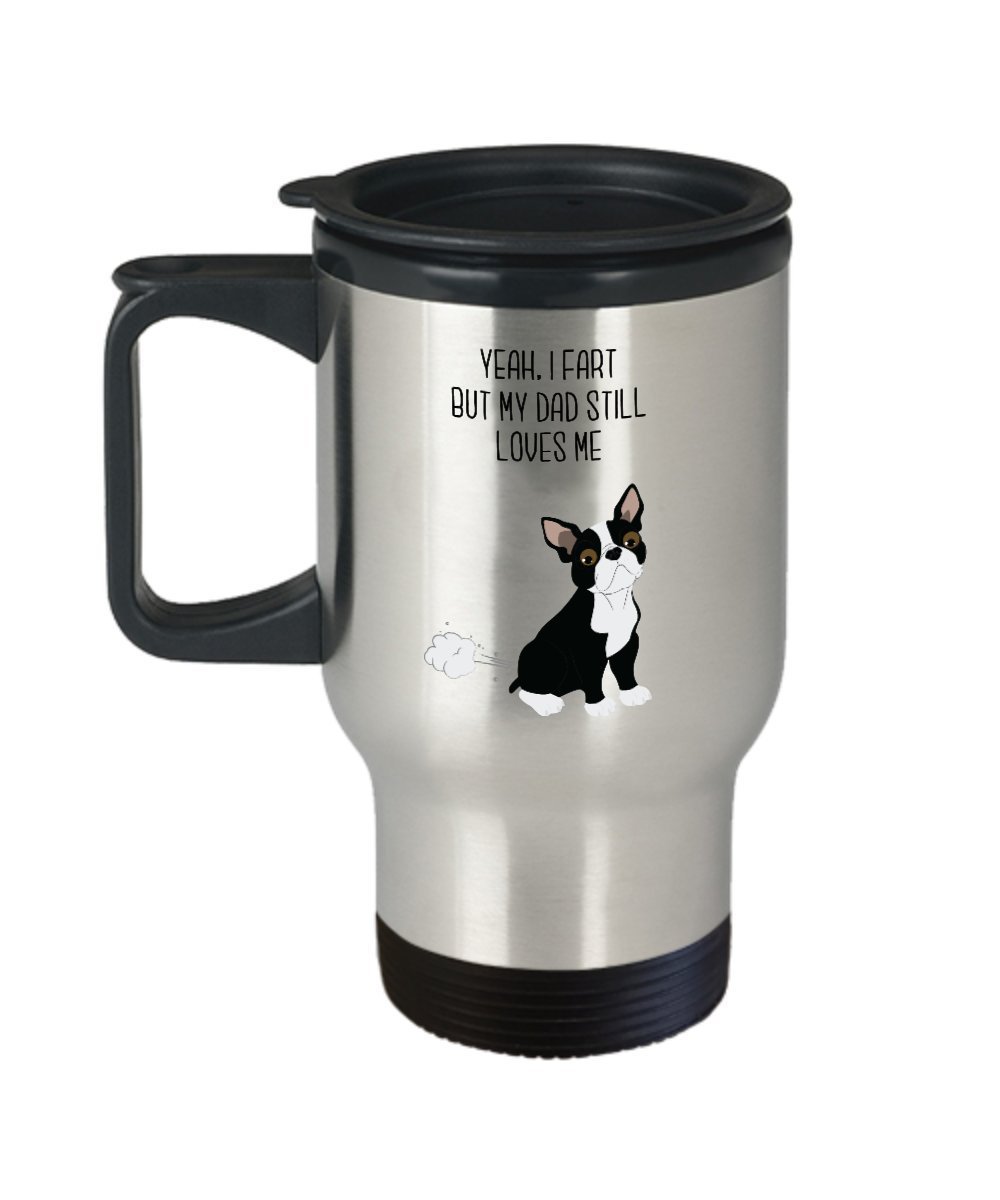 Boston Terrier Fart Travel Mug - Yeah, I Fart But My Dad Still Loves Me- Funny Tea Hot Cocoa Coffee - Novelty Birthday Christmas Gag Gifts Idea