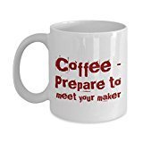 Funny Coffee Mug - Coffee Prepare to Meet Your Maker - Unique Ceramic Gifts Idea - Gifts Mug