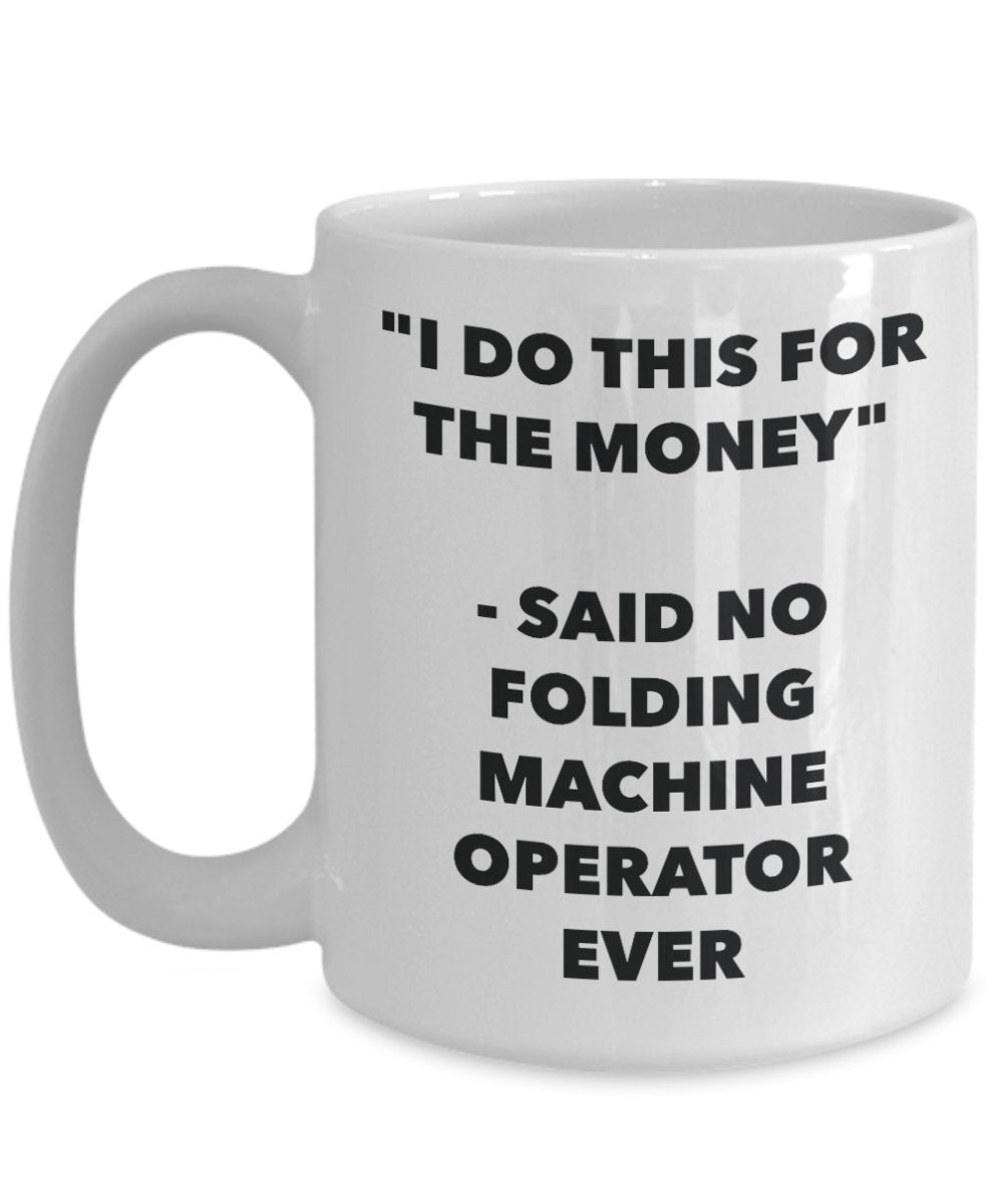 "I Do This for the Money" - Said No Folding Machine Operator Ever Mug - Funny Tea Hot Cocoa Coffee Cup - Novelty Birthday Christmas Anniversary Gag Gi