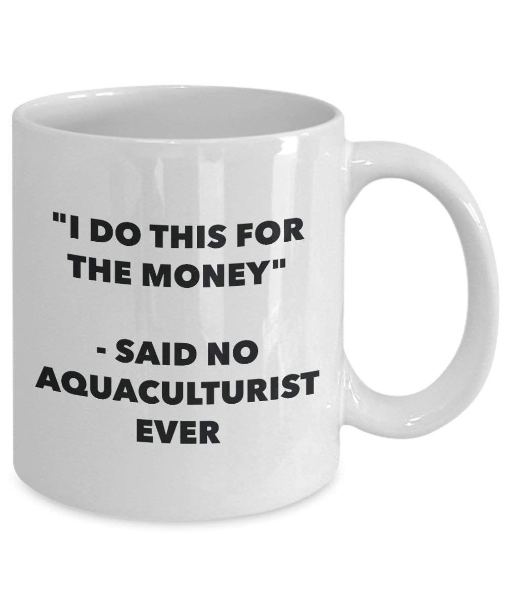 Ich tun, diese Tasse für das Geld – Said No aquaculturist Ever – Funny Kaffeetasse – Neuheit Geburtstag Weihnachten Gag Geschenke Idee