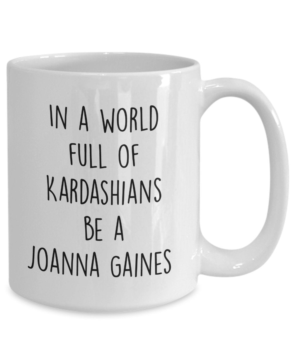 In A World Full Of Kardashians Be A Joanna Gaines Mug - Funny Tea Hot Cocoa Coffee Cup - Novelty Birthday Christmas Gag Gifts Idea