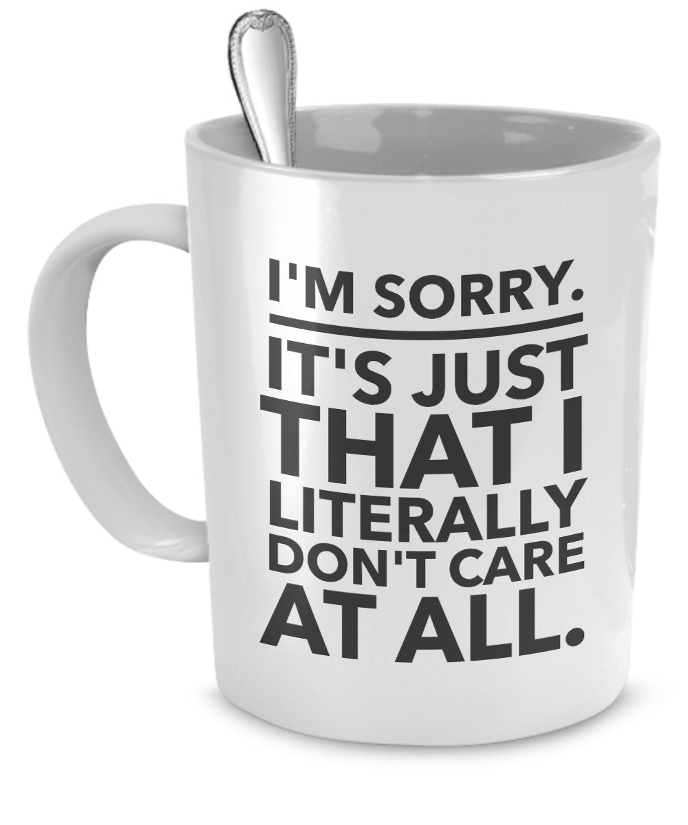 Sarcastic Coffee Mugs - Funny Office Mugs - I’m Sorry - It’s Just That I Literally Don’t Care At All - Don't Care Mug - Passive Aggressive Mug