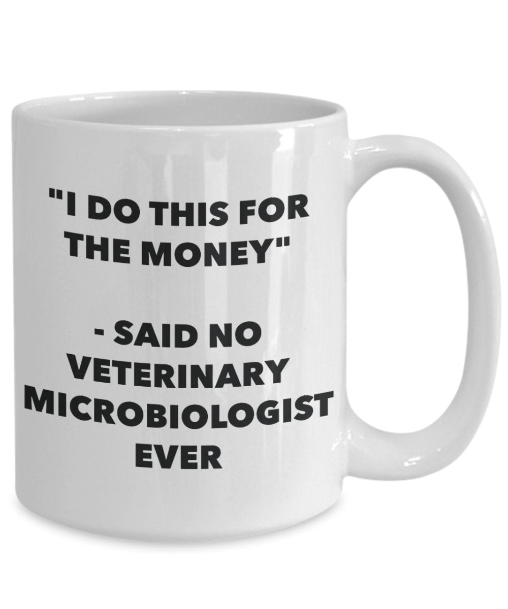 I Do This for the Money - Said No Veterinary Microbiologist Ever Mug - Funny Tea Hot Cocoa Coffee Cup - Novelty Birthday Christmas Gag Gifts Idea