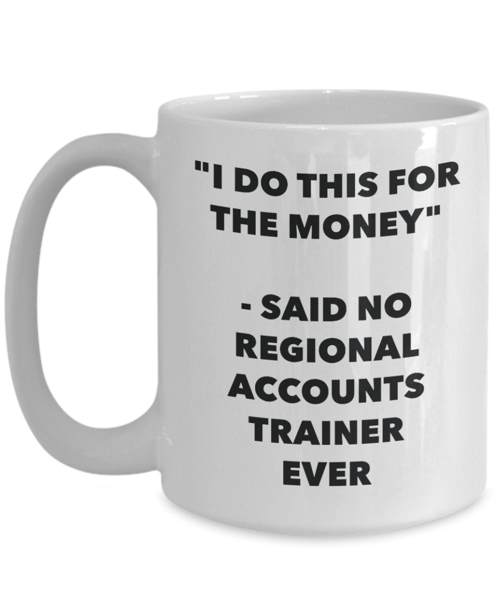 "I Do This for the Money" - Said No Regional Accounts Trainer Ever Mug - Funny Tea Hot Cocoa Coffee Cup - Novelty Birthday Christmas Anniversary Gag G