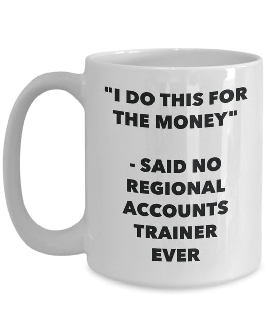 "I Do This for the Money" - Said No Regional Accounts Trainer Ever Mug - Funny Tea Hot Cocoa Coffee Cup - Novelty Birthday Christmas Anniversary Gag G