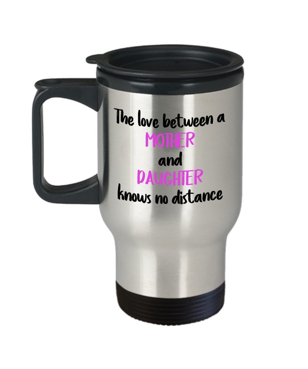 The Love between A Mother and Daughter Knows No Distance Travel Mug – Mother Day Gift from Daughter - Funny Tea Hot Cocoa Coffee Insulated Tumbler- No