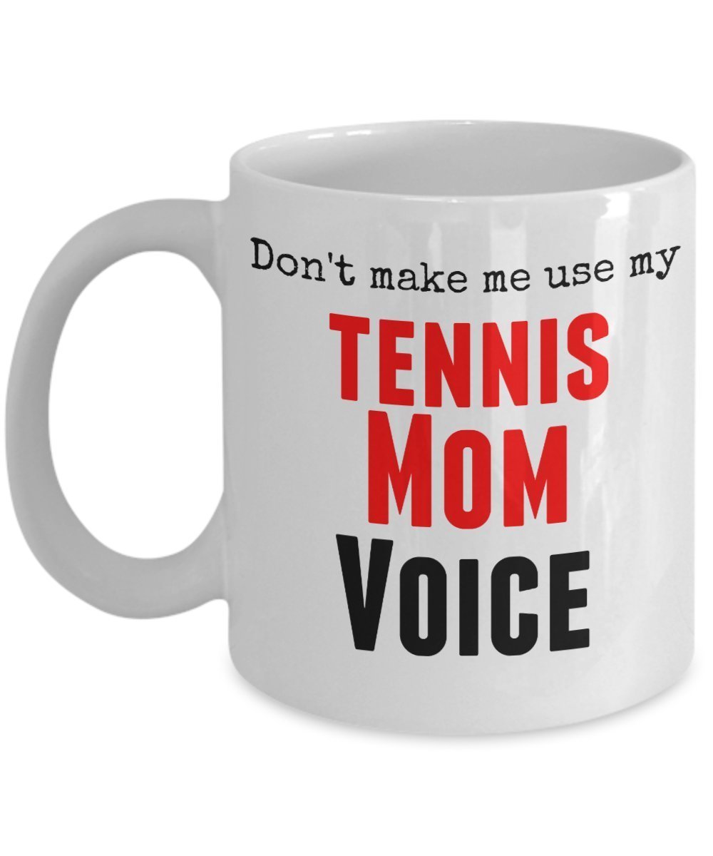 Funny Tennis Mug -Don't Make Me Use My Tennis Mom Voice - 11 Oz Ceramic Mug - Unique Gifts Idea