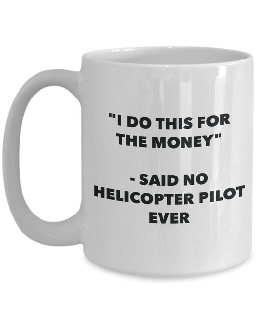 "I Do This for the Money" - Said No Helicopter Pilot Ever Mug - Funny Tea Hot Cocoa Coffee Cup - Novelty Birthday Christmas Anniversary Gag Gifts Idea