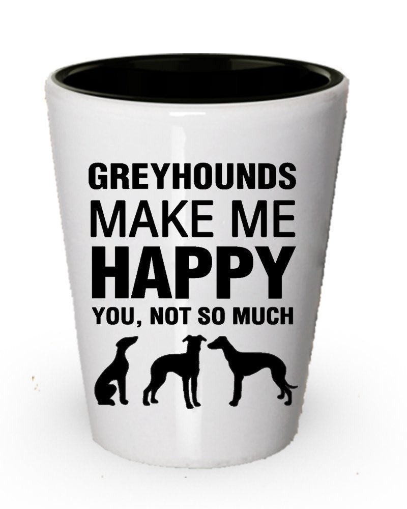 Greyhounds Make ME Happy Shot Glass - Funny Dog lover gifts