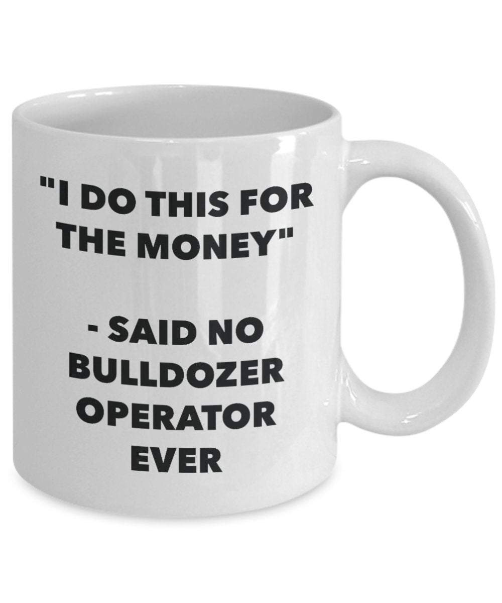 "I Do This for the Money" - Said No Bulldozer Operator Ever Mug - Funny Tea Hot Cocoa Coffee Cup - Novelty Birthday Christmas Anniversary Gag Gifts Id