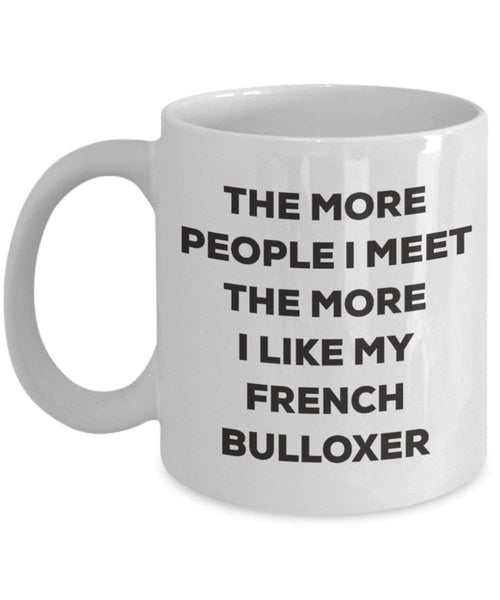The more people I meet the more I like my French Bulloxer Mug - Funny Coffee Cup - Christmas Dog Lover Cute Gag Gifts Idea