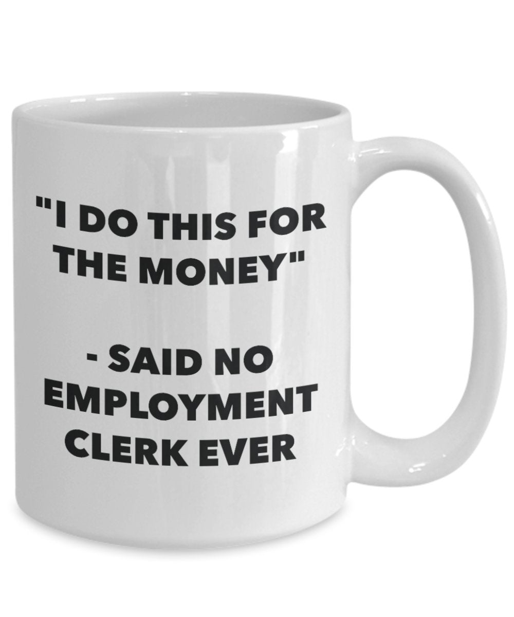 "I Do This for the Money" - Said No Employment Clerk Ever Mug - Funny Tea Hot Cocoa Coffee Cup - Novelty Birthday Christmas Anniversary Gag Gifts Idea