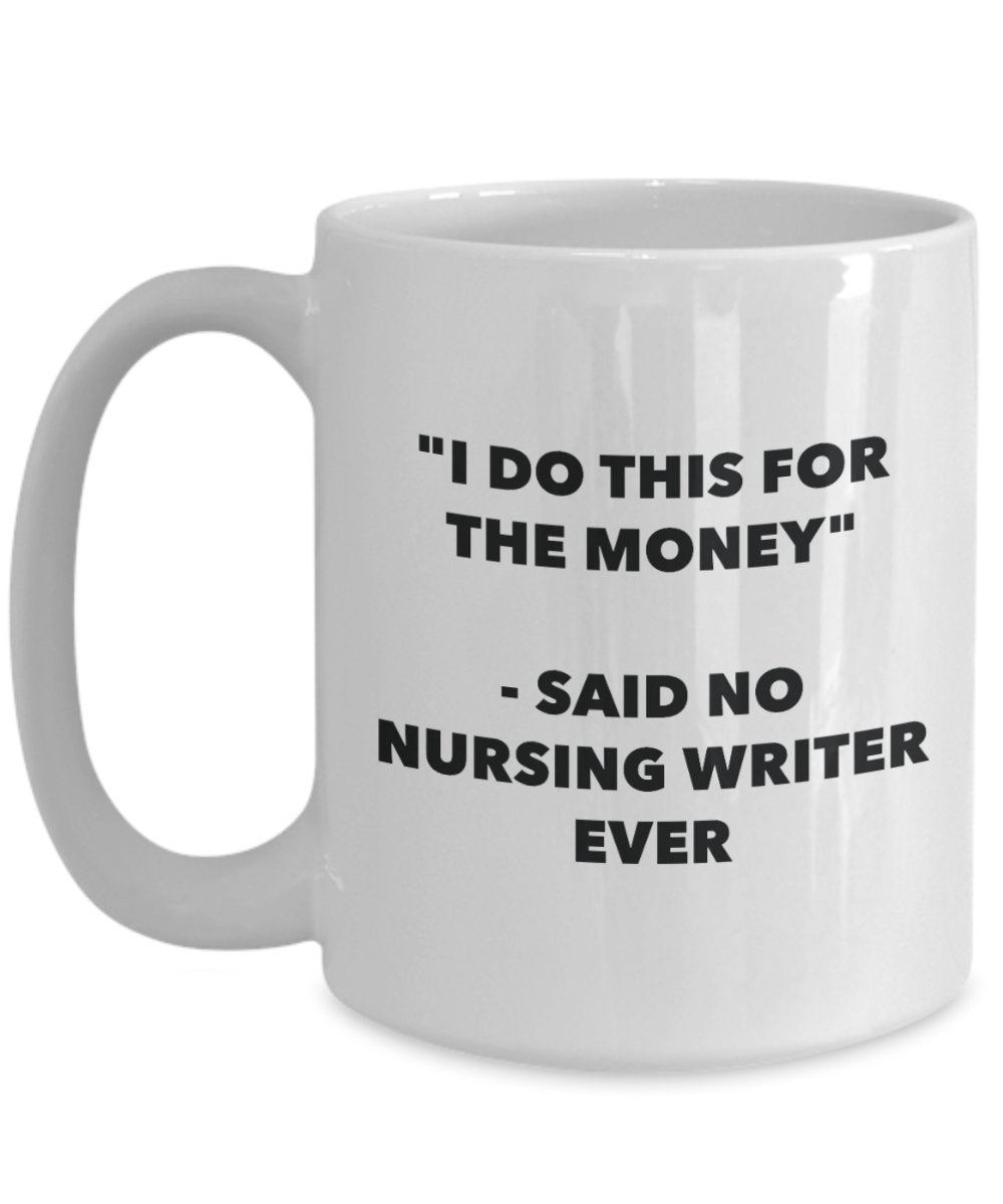 "I Do This for the Money" - Said No Nursing Writer Ever Mug - Funny Tea Hot Cocoa Coffee Cup - Novelty Birthday Christmas Anniversary Gag Gifts Idea