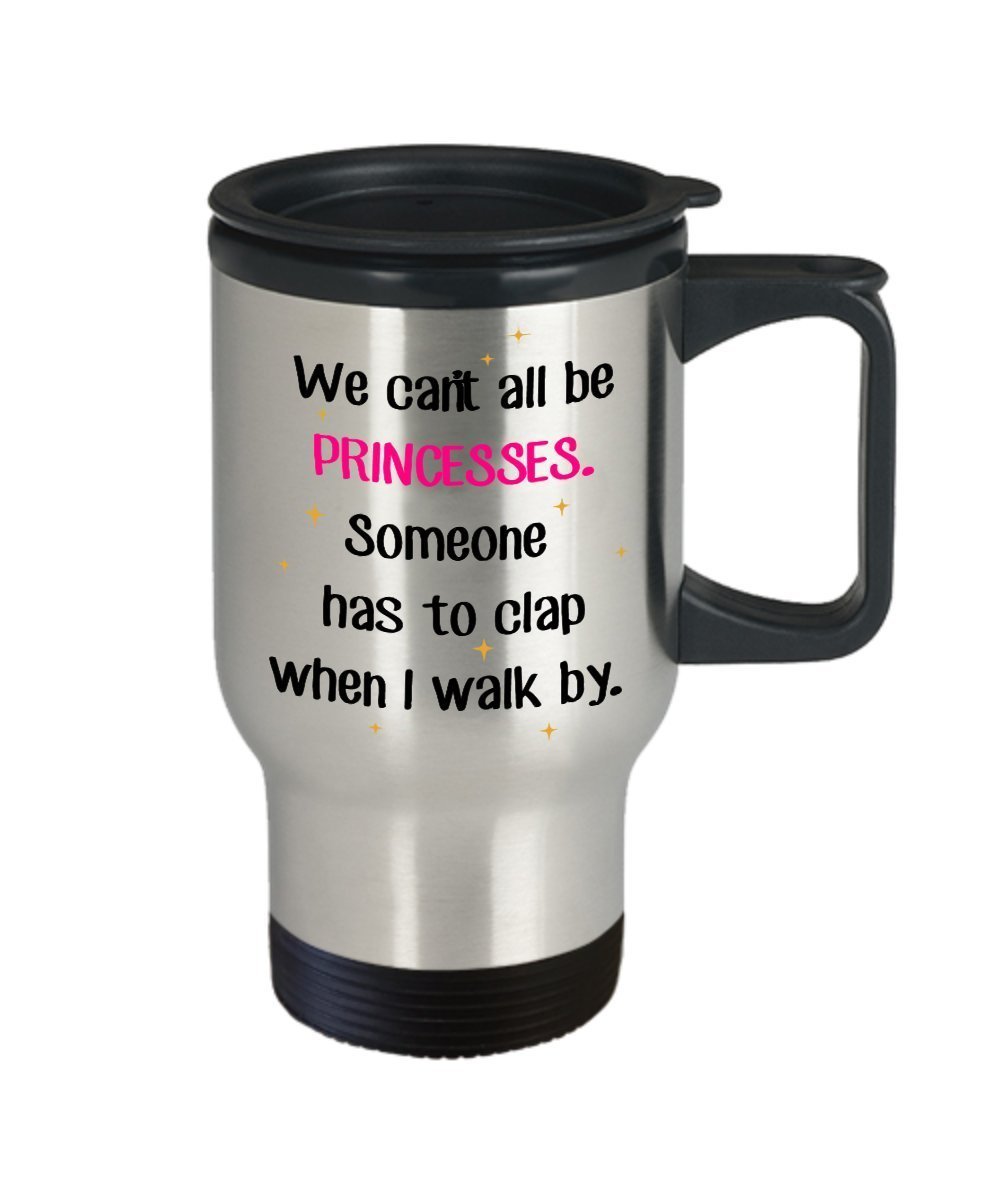 We Can’t All Be Princesses Someone Has To Clap Travel Mug - Funny Tea Hot Cocoa Coffee Insulated Tumbler - Novelty Birthday Christmas Anniversary Gag