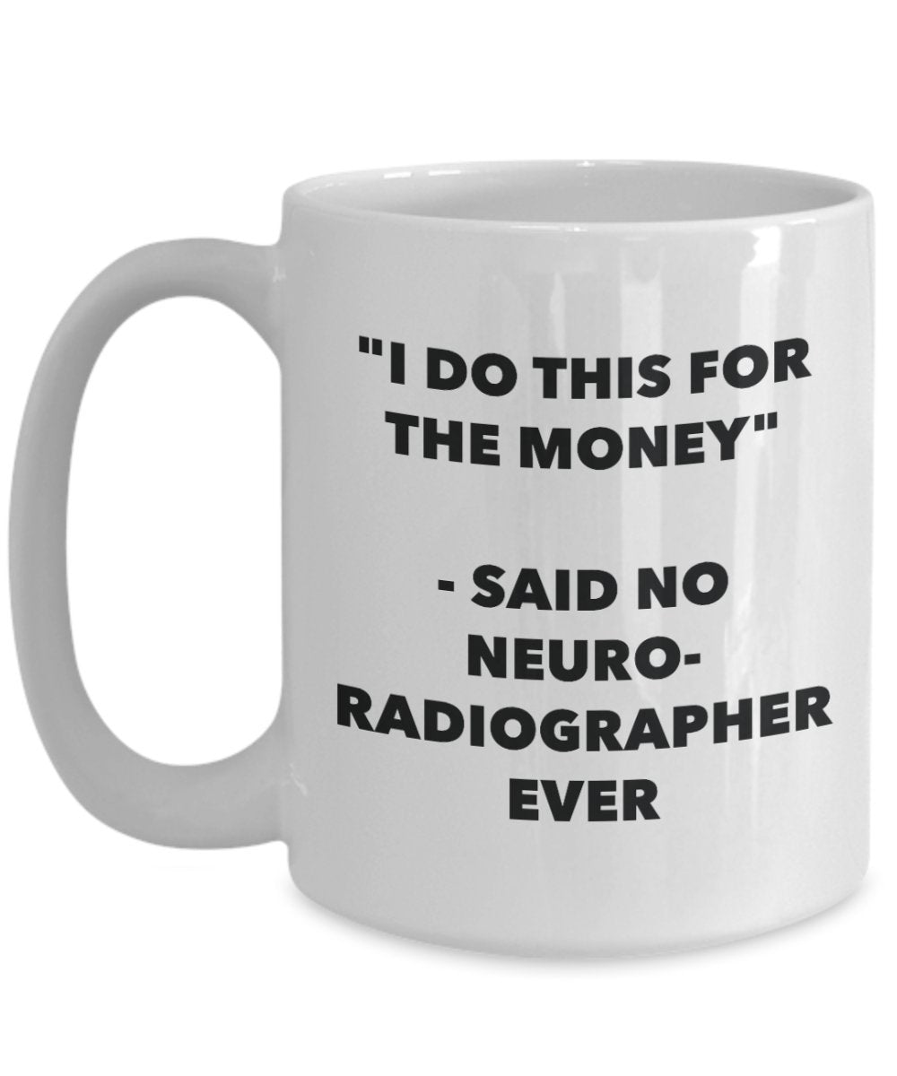 "I Do This for the Money" - Said No Neuroradiographer Ever Mug - Funny Tea Hot Cocoa Coffee Cup - Novelty Birthday Christmas Anniversary Gag Gifts Ide