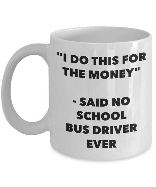 "I Do This for the Money" - Said No School Bus Driver Ever Mug - Funny Tea Hot Cocoa Coffee Cup - Novelty Birthday Christmas Anniversary Gag Gifts Ide