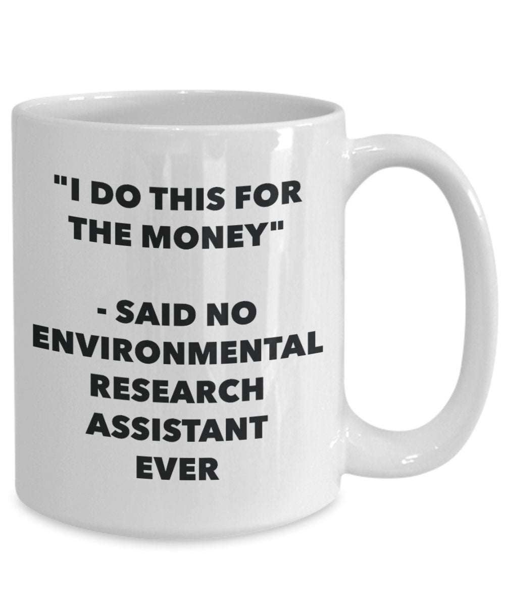 "I Do This for the Money" - Said No Environmental Research Assistant Ever Mug - Funny Tea Hot Cocoa Coffee Cup - Novelty Birthday Christmas Anniversar
