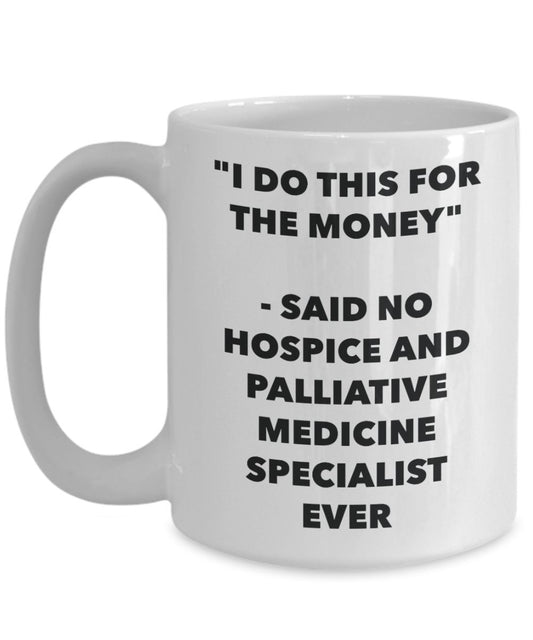 "I Do This for the Money" - Said No Hospice And Palliative Medicine Specialist Ever Mug - Funny Tea Hot Cocoa Coffee Cup - Novelty Birthday Christmas
