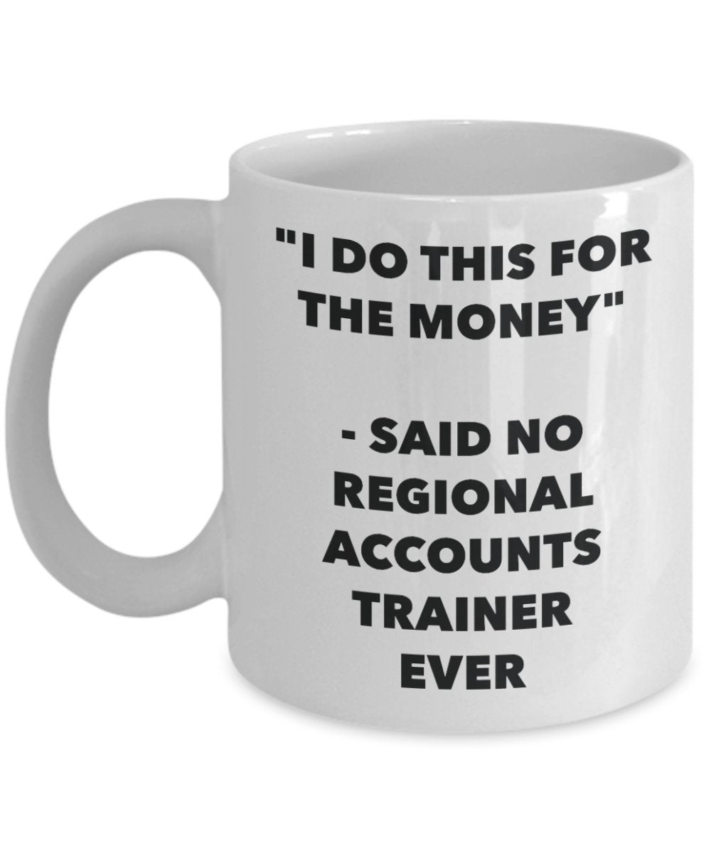 "I Do This for the Money" - Said No Regional Accounts Trainer Ever Mug - Funny Tea Hot Cocoa Coffee Cup - Novelty Birthday Christmas Anniversary Gag G
