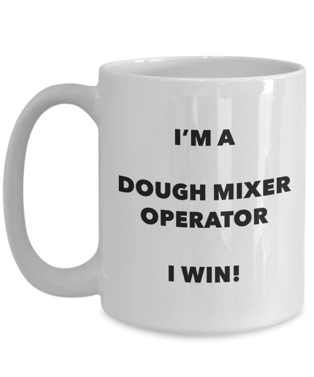 I'm a Dough Mixer Operator Mug I win! - Funny Coffee Cup - Novelty Birthday Christmas Gag Gifts Idea