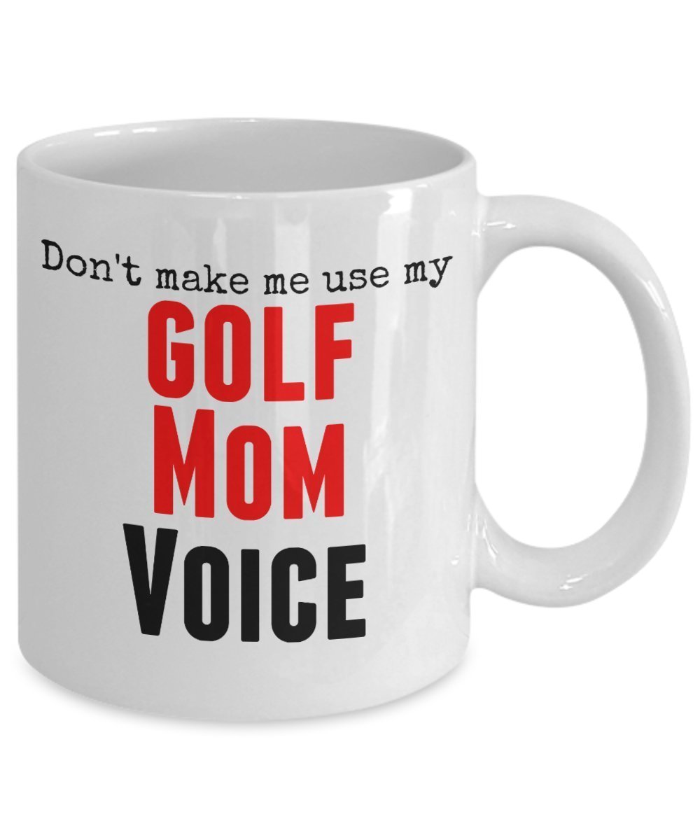 Funny Golf Mug -Don't Make Me Use My Golf Mom Voice - 11 Oz Ceramic Mug- Unique Gifts Idea