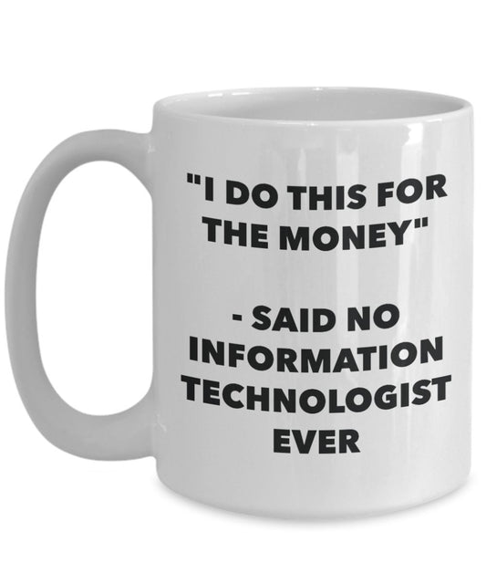 "I Do This for the Money" - Said No Information Technologist Ever Mug - Funny Tea Hot Cocoa Coffee Cup - Novelty Birthday Christmas Anniversary Gag Gi