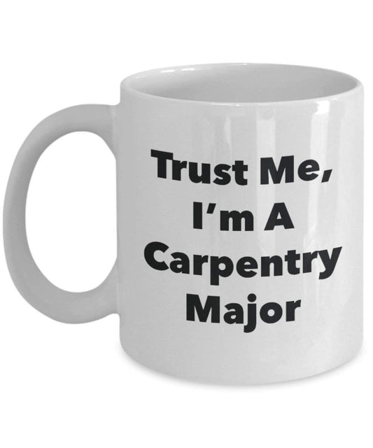 Trust Me, I'm A Carpentry Major Mug - Funny Coffee Cup - Cute Graduation Gag Gifts Ideas for Friends and Classmates (11oz)