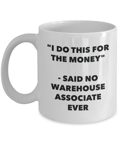 I Do This for the Money - Said No Warehouse Associate Ever Mug - Funny Tea Hot Cocoa Coffee Cup - Novelty Birthday Christmas Anniversary Gag Gifts I