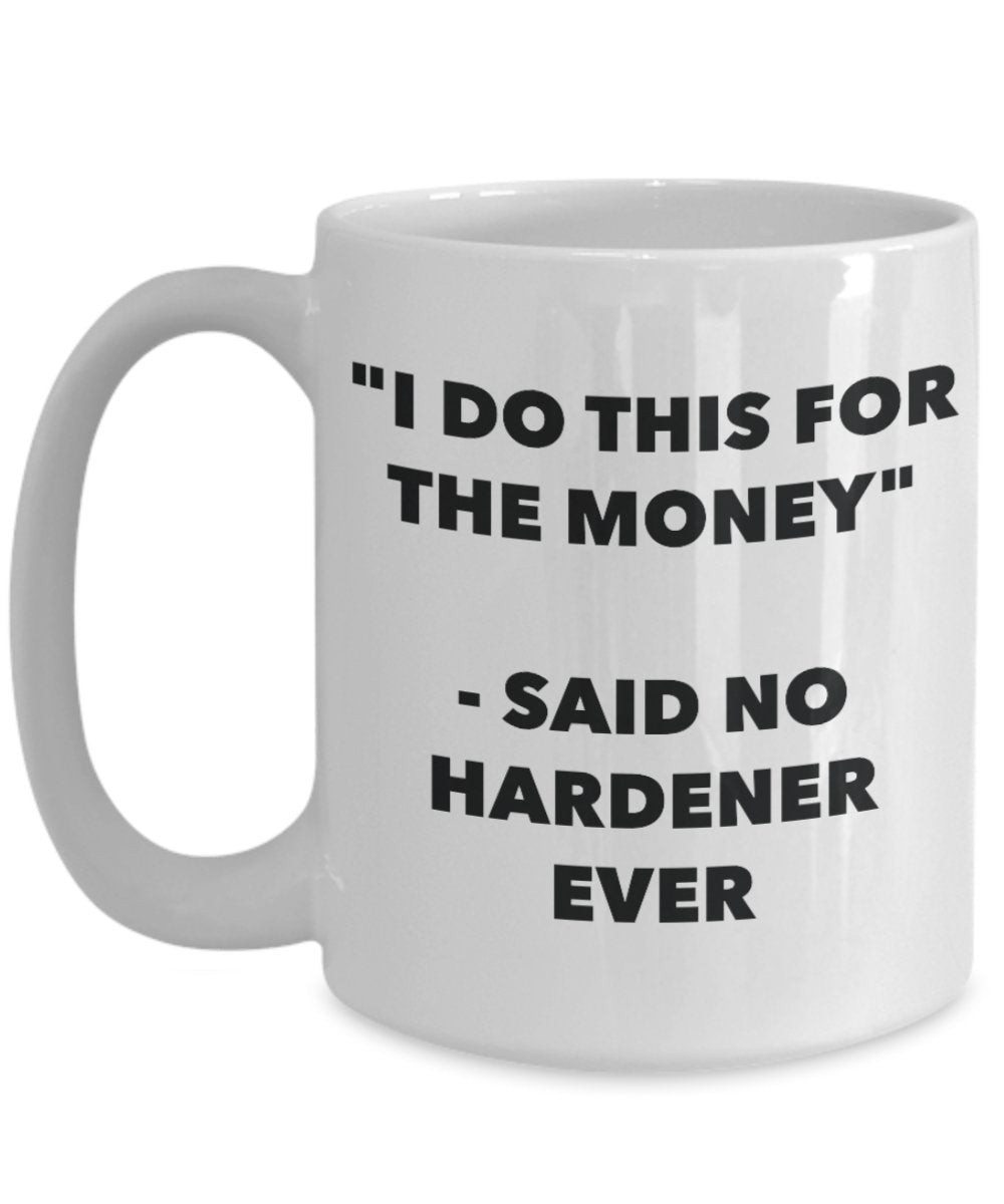 "I Do This for the Money" - Said No Hardener Ever Mug - Funny Tea Hot Cocoa Coffee Cup - Novelty Birthday Christmas Anniversary Gag Gifts Idea