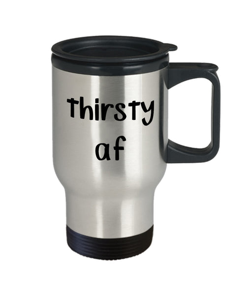 Thirsty af Travel Mug - Funny Tea Hot Cocoa Coffee Insulated Tumbler - Novelty Birthday Gift Idea