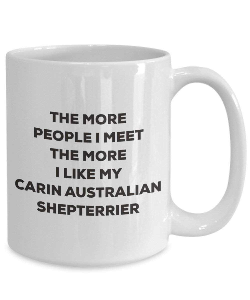 The more people I meet the more I like my Carin Australian Shepterrier Mug - Funny Coffee Cup - Christmas Dog Lover Cute Gag Gifts Idea