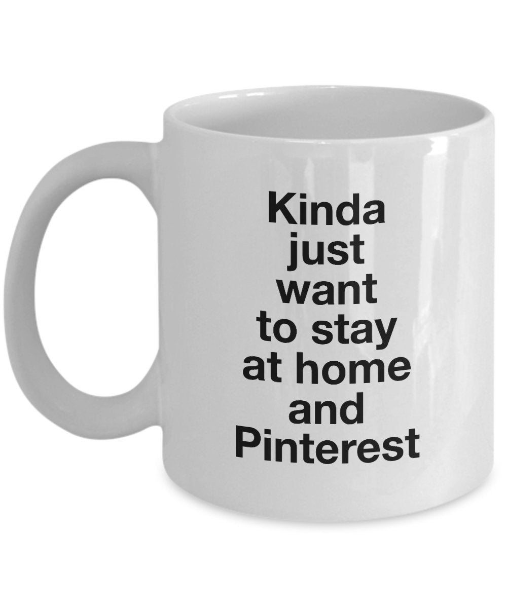 Kinda just want to stay at home and pinterest Coffee mug - Funny Ceramic Coffee Mug Gift Idea