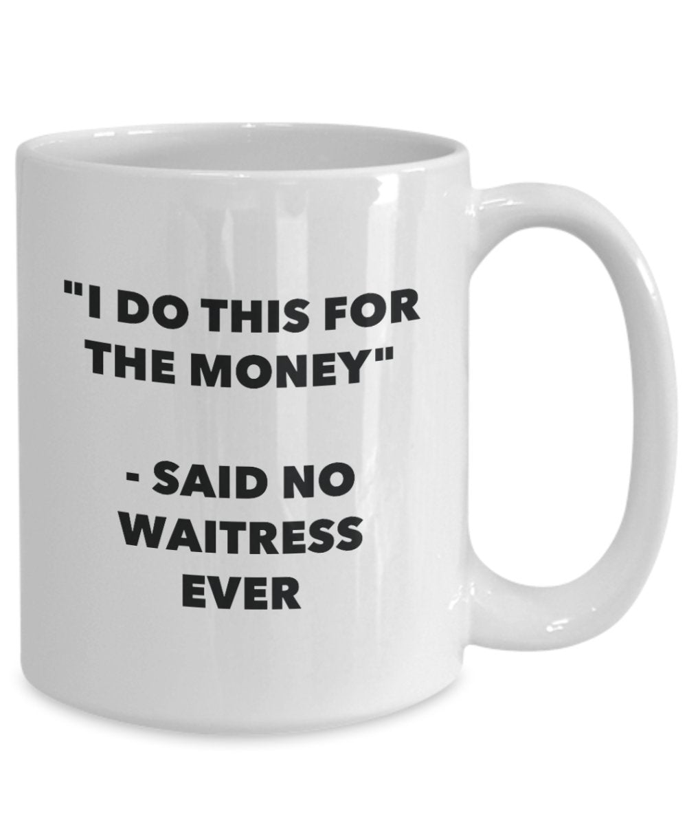 I Do This for the Money - Said No Waitress Ever Mug - Funny Tea Hot Cocoa Coffee Cup - Novelty Birthday Christmas Anniversary Gag Gifts Idea