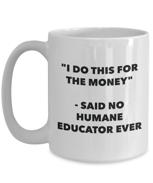 "I Do This for the Money" - Said No Humane Educator Ever Mug - Funny Tea Hot Cocoa Coffee Cup - Novelty Birthday Christmas Anniversary Gag Gifts Idea